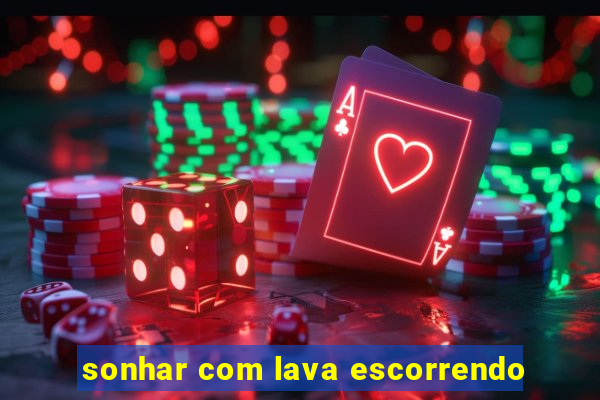 sonhar com lava escorrendo